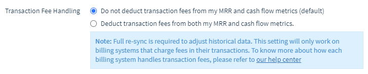 Screenshot of Transaction Fee Handling Setting with two options: 1) Do not deduct transaction fees from my MRR and cash flow metrics (default); and 2) Deduct transaction fees from my MRR and cash flow metrics.